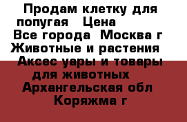 Продам клетку для попугая › Цена ­ 3 000 - Все города, Москва г. Животные и растения » Аксесcуары и товары для животных   . Архангельская обл.,Коряжма г.